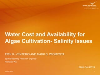 Water Cost and Availability for
Algae Cultivation- Salinity Issues
ERIK R. VENTERIS AND MARK S. WIGMOSTA
June 10, 2013 1
S...