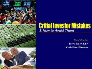 & How to Avoid Them Presented by: Terry Elder, CFP Cash Flow Planners Critial Investor Mistakes 