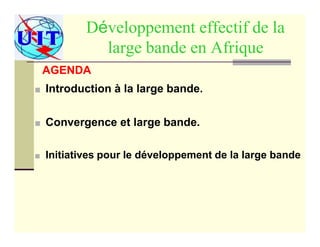 Développement effectif de la
large bande en Afrique
AGENDA
■ Introduction à la large bande.
■ Convergence et large bande.
■ Initiatives pour le développement de la large bande
 