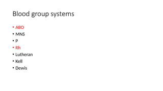 Blood group systems
• ABO
• MNS
• P
• Rh
• Lutheran
• Kell
• Dewis
 