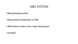 ABO SYSTEM
• Blood grouping system
• Discovered by landsteiner in 1900
• ABO System results in four major blod groups:
• A,B,AB,O
 