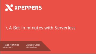 Nome Speaker
@twitter
 A Bot in minutes with Serverless
Tiago Martinho
@martinho_t
Alessio Coser
@AlessioCoser
 