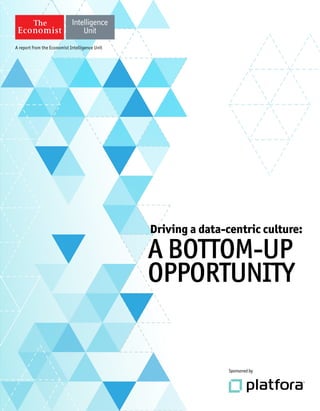 Sponsoredby
A report from the Economist Intelligence Unit
Driving a data-centric culture:
A BOTTOM-UP
OPPORTUNITY
 