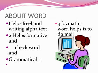 ABOUIT WORD  Helps freehand writing alpha text  2 Helps formative and       check word and  Grammatical  . 3 fovmathr    word helps is to do mail 