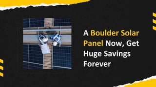 A Boulder Solar
Panel Now, Get
Huge Savings
Forever
 