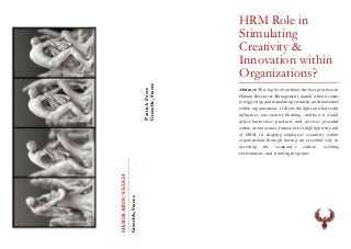 PatrickFavre
Grenoble,France
HABIBABOUSALEH
Grenoble,France
HRM Role in
Stimulating
Creativity &
Innovation within
Organizations?
Abstract: This log book outlines the best practices in
Human Resources Management, mainly when it comes
to triggering and stimulating creativity and innovation
within organizations. It sheds the light on what really
influences our creative thinking, and how it would
affect businesses’ products and services provided
within an innovative framework.It highlights the role
of HRM in shaping employees creativity within
organizations through having an essential role in
asserting the company’s culture, working
environment, and training programs.
 
