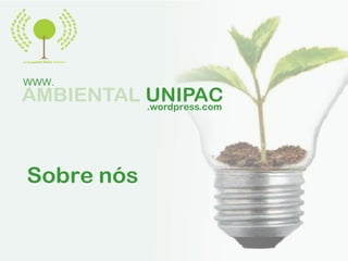 WWW.
AMBIENTAL UNIPAC
          .wordpress.com




Sobre nós
 