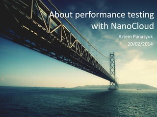 About performance testing
with NanoCloud
Artem Panasyuk
20/02/2014

Big Systems/Big Data Meetup, Moscow

Artem Panasyuk
20/02/2014

 