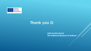 Thank you 
Lidia Kozieł-Siudut
The National Museum in Krakow
 