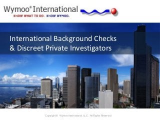 International Background Checks
& Discreet Private Investigators
Copyright © Wymoo International, LLC. All Rights Reserved.
 