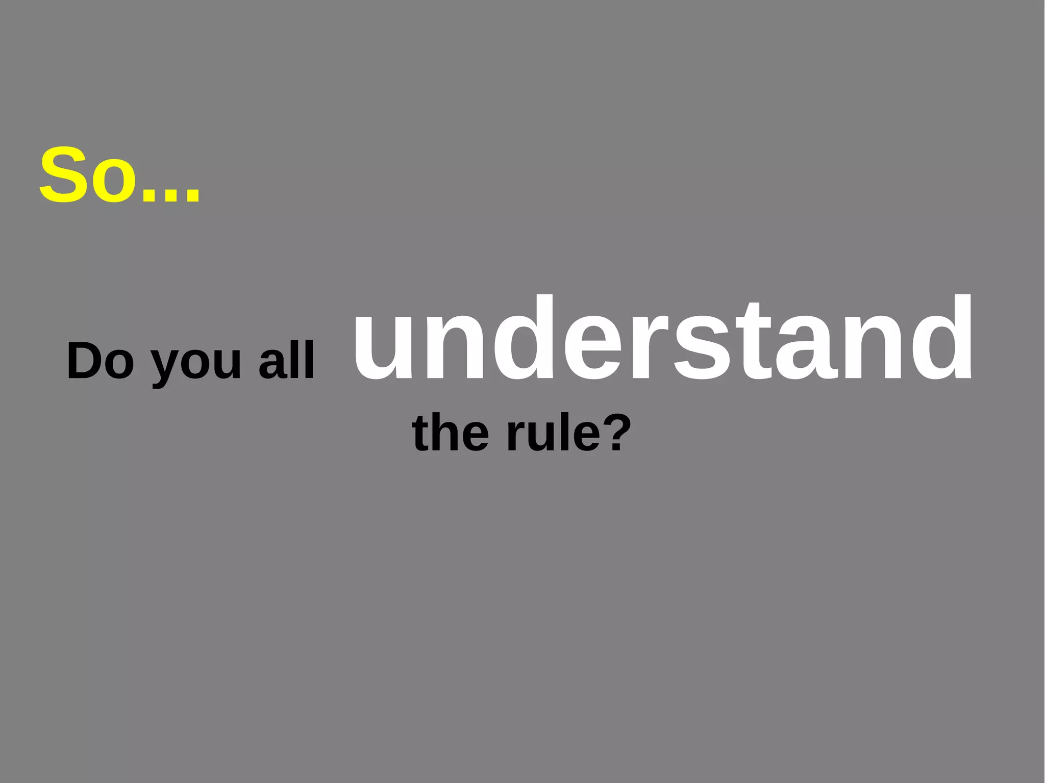 Do you all understand
the rule?
So...
 