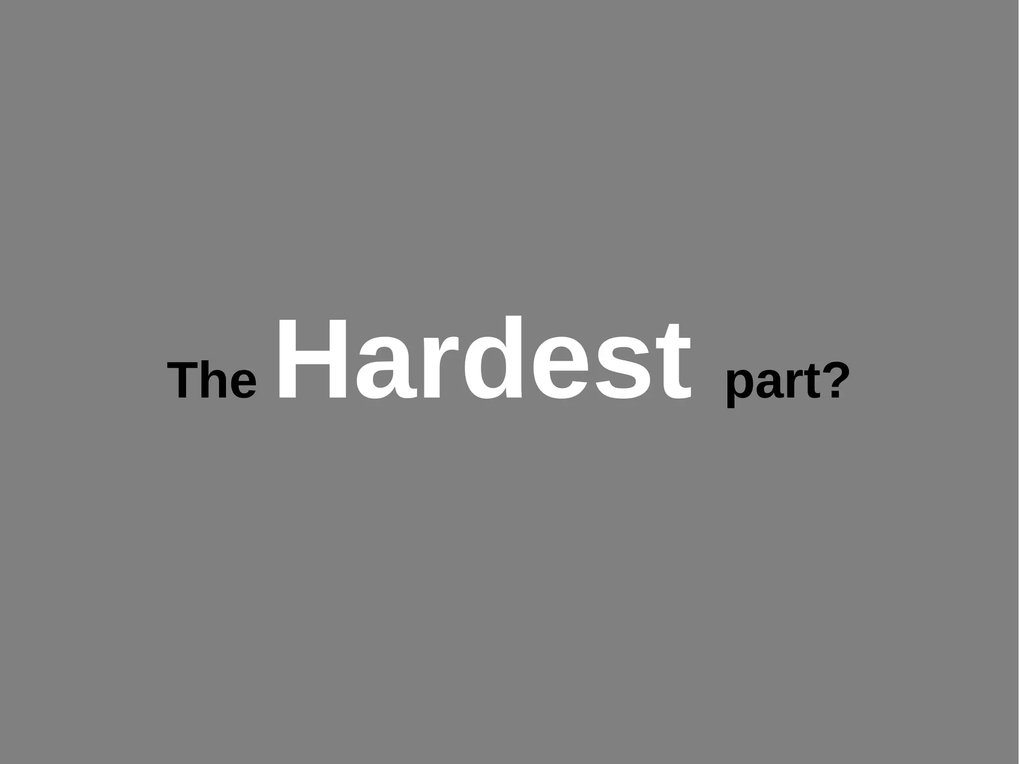 The Hardest part?
 