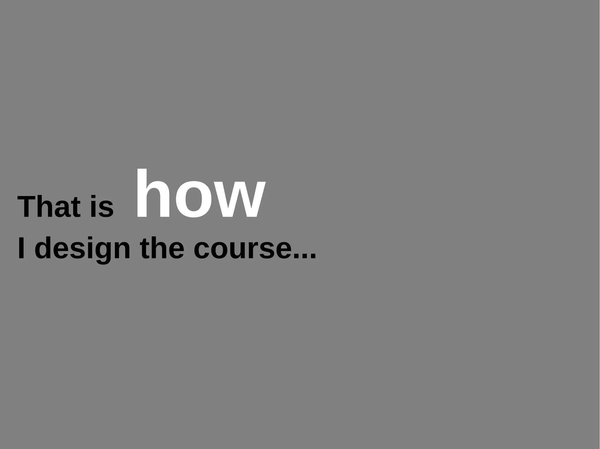 That is how
I design the course...
 