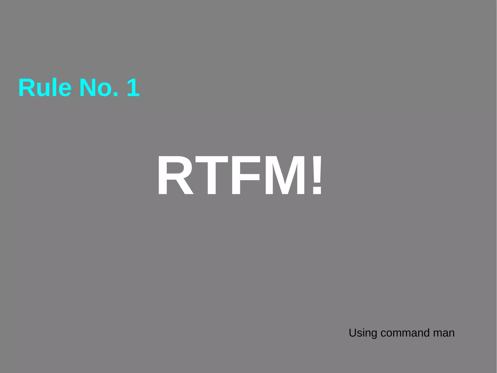 RTFM!
Rule No. 1
Using command man
 