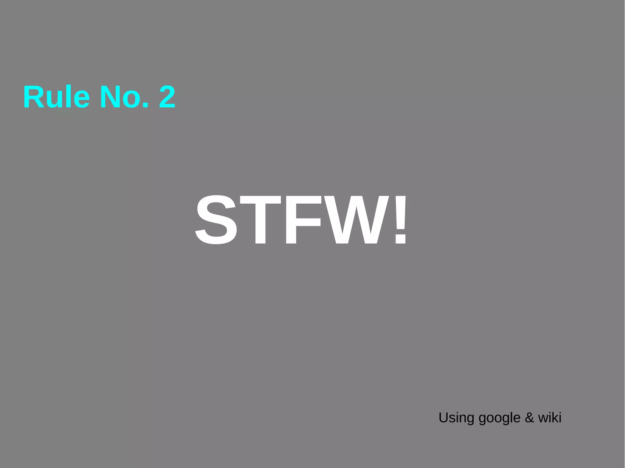 STFW!
Rule No. 2
Using google & wiki
 