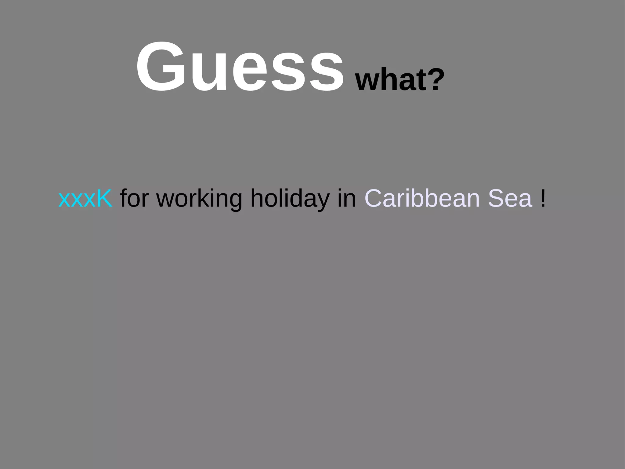 xxxK for working holiday in Caribbean Sea !
Guesswhat?
 