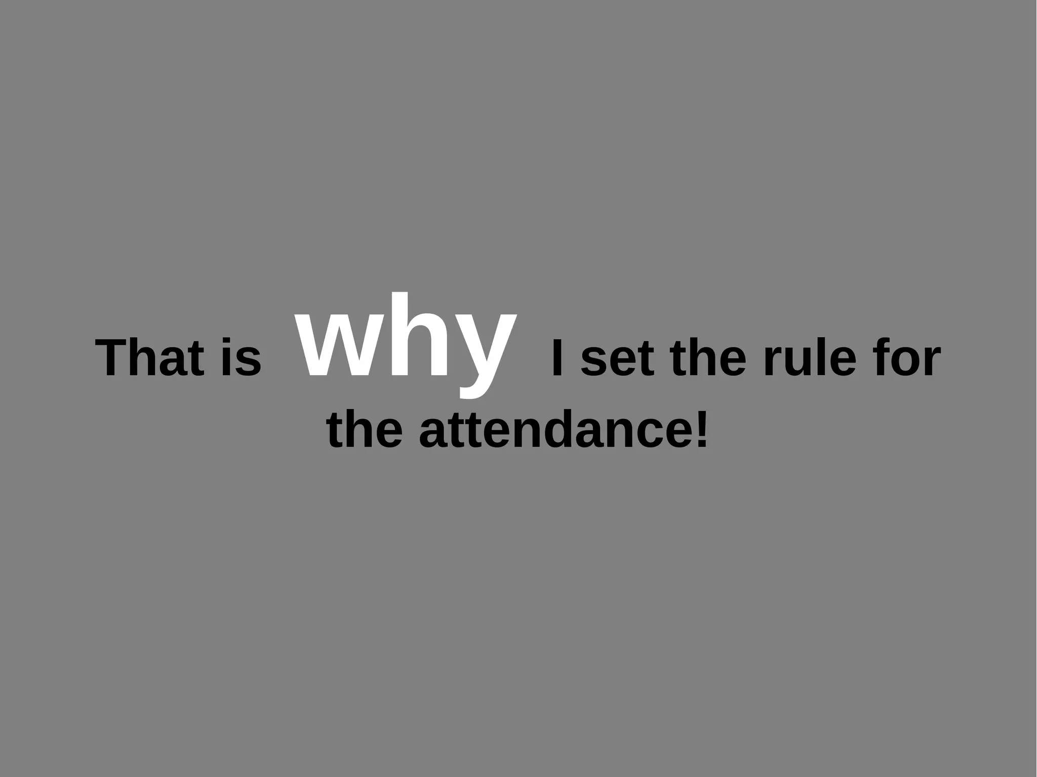 That is why I set the rule for
the attendance!
 