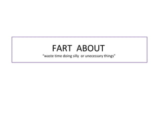 FART ABOUT
“waste time doing silly or unecessary things”
 