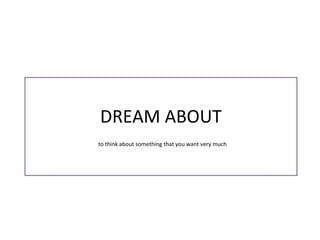 DREAM ABOUT
to think about something that you want very much
 