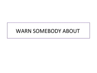 WARN SOMEBODY ABOUT
 