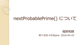 nextProbablePrime() について
福原和朗
第十五回 #渋谷java 2016-04-23
1
 