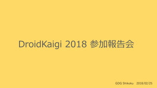 DroidKaigi 2018 参加報告会
GDG Shikoku 2018/02/25
 