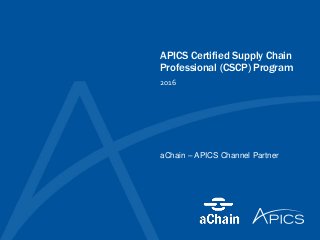 APICS Certified Supply Chain
Professional (CSCP) Program
2016
aChain – APICS Channel Partner
 