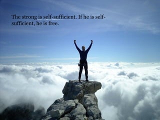 The strong is self-sufficient. If he is self-sufficient, he is free.  