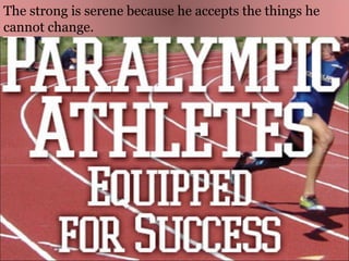 The strong is serene because he accepts the things he cannot change.  