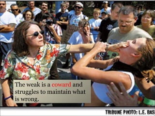 The weak is a  coward  and struggles to maintain what is wrong. 