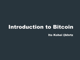 Introduction to Bitcoin
Ito Kohei @khrtz
 