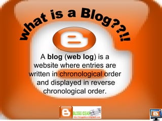 A  blog  ( web log ) is a website where entries are written in chronological order and displayed in reverse chronological order. what is a Blog??!! 