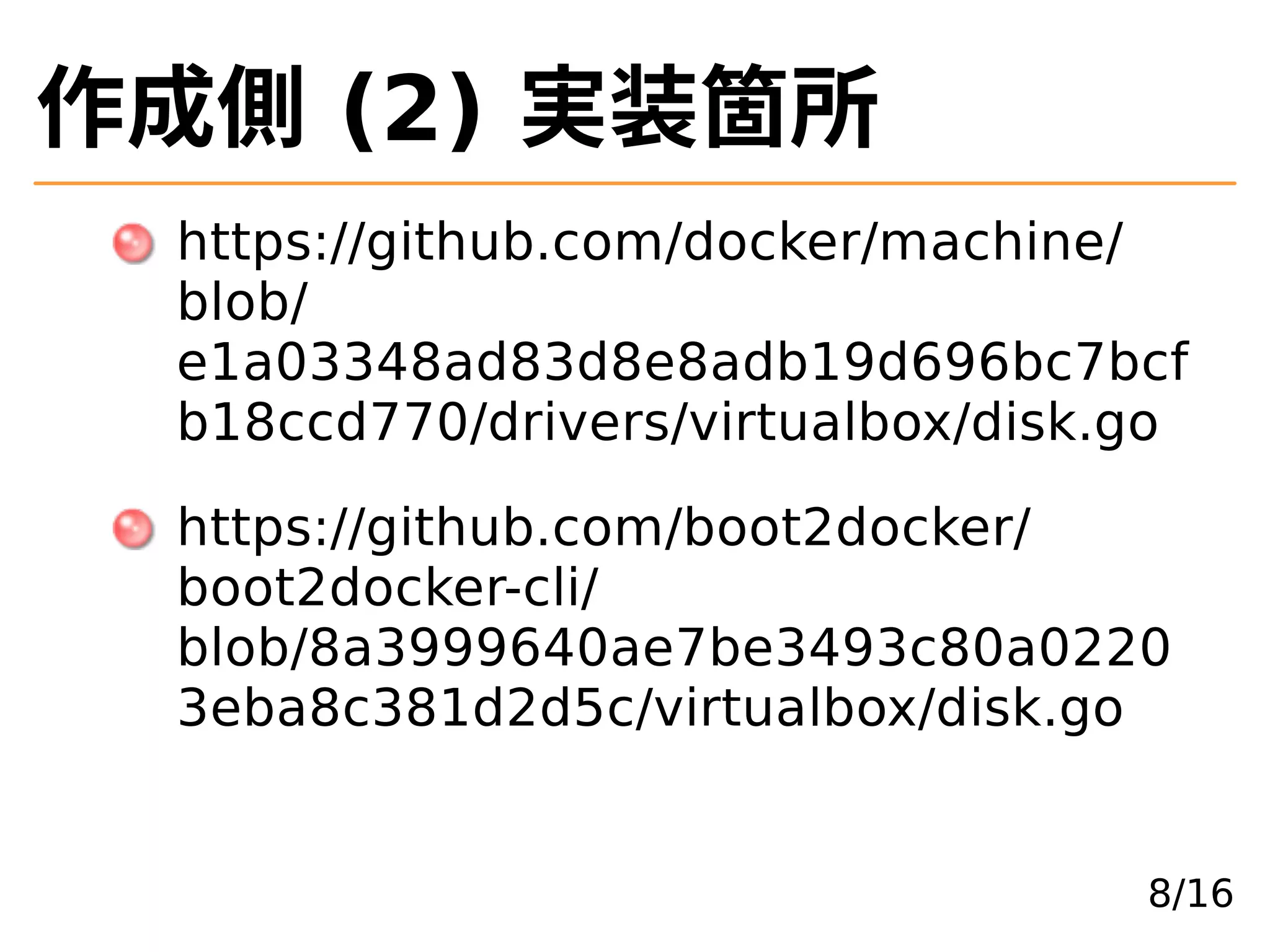作成側 (2) 実装箇所
https://github.com/docker/machine/
blob/
e1a03348ad83d8e8adb19d696bc7bcf
b18ccd770/drivers/virtualbox/disk.go
https://github.com/boot2docker/
boot2docker-cli/
blob/8a3999640ae7be3493c80a0220
3eba8c381d2d5c/virtualbox/disk.go
8/16
 
