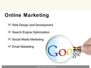 Online Marketing
  Web Design and Development

  Search Engine Optimization

  Social Media Marketing

  Email Marketing




                     Copyright © 2010 Callbox. All rights reserved.
 