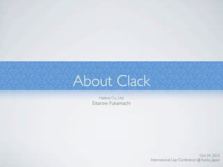 About Clack
    Hatena Co., Ltd.
  Eitarow Fukamachi




                                                      Oct 24, 2012
                       International Lisp Conference @ Kyoto, Japan
 