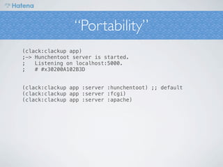 “Portability”
(clack:clackup app)
;-> Hunchentoot server is started.
;   Listening on localhost:5000.
;   # #x30200A102B3D


(clack:clackup app :server :hunchentoot) ;; default
(clack:clackup app :server :fcgi)
(clack:clackup app :server :apache)
 
