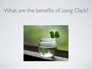 What are the beneﬁts of using Clack?
 