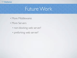 Future Work
•   More Middlewares
•   More Servers
    •   non-blocking web server?
    •   preforking web server?
 