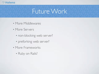 Future Work
•   More Middlewares
•   More Servers
    •   non-blocking web server?
    •   preforking web server?
•   More Frameworks
    •   Ruby on Rails?
 