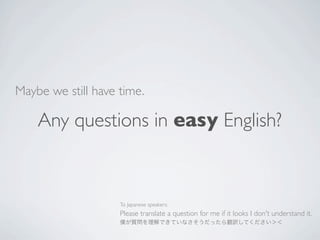 Maybe we still have time.

    Any questions in easy English?



                    To Japanese speakers:
                    Please translate a question for me if it looks I don't understand it.
                    僕が質問を理解できていなさそうだったら翻訳してください＞＜
 