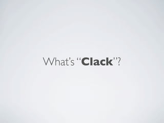 What’s “Clack”?
 