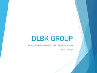 DLBK GROUP
Международная консалтинговая компания
www.dlbk.pl
 
