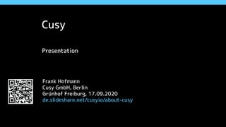 Cusy
Presentation
Frank Hofmann
Cusy GmbH, Berlin
Grünhof Freiburg, 17.09.2020
de.slideshare.net/cusyio/about-cusy
 