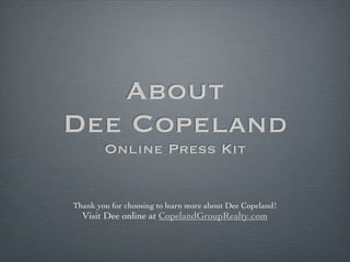About
Dee Copeland
        Online Press Kit


Thank you for choosing to learn more about Dee Copeland!
  Visit Dee online at CopelandGroupRealty.com
