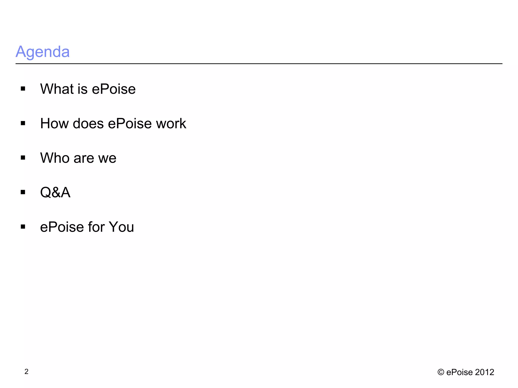 Agenda

 What is ePoise

 How does ePoise work

 Who are we

 Q&A

 ePoise for You




2                        © ePoise 2012
 