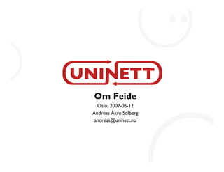 Om Feide
  Oslo, 2007-06-12
Andreas Åkre Solberg
 andreas@uninett.no
