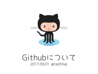 Githubについて
2017.09.01 @tadfmac
 