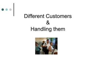 Different Customers
          &
   Handling them
 