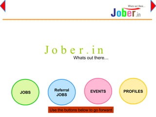J o b e r . i n Whats out there… JOBS Referral JOBS EVENTS PROFILES Use the buttons below to go forward 