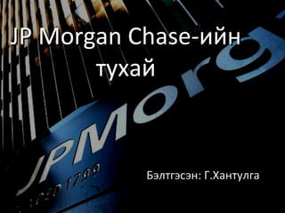 JP Morgan Chase- ийн тухай Бэлтгэсэн: Г.Хантулга 